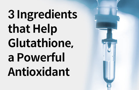 [Glutathione Synergy Ingredients] 3 Ingredients That Help a Powerful Antioxidant, Glutathione